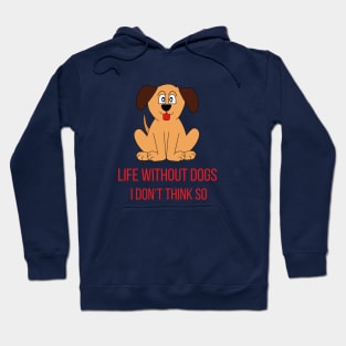 Life Without Dogs I Don't Think So Great Funny Gift Idea Hoodie